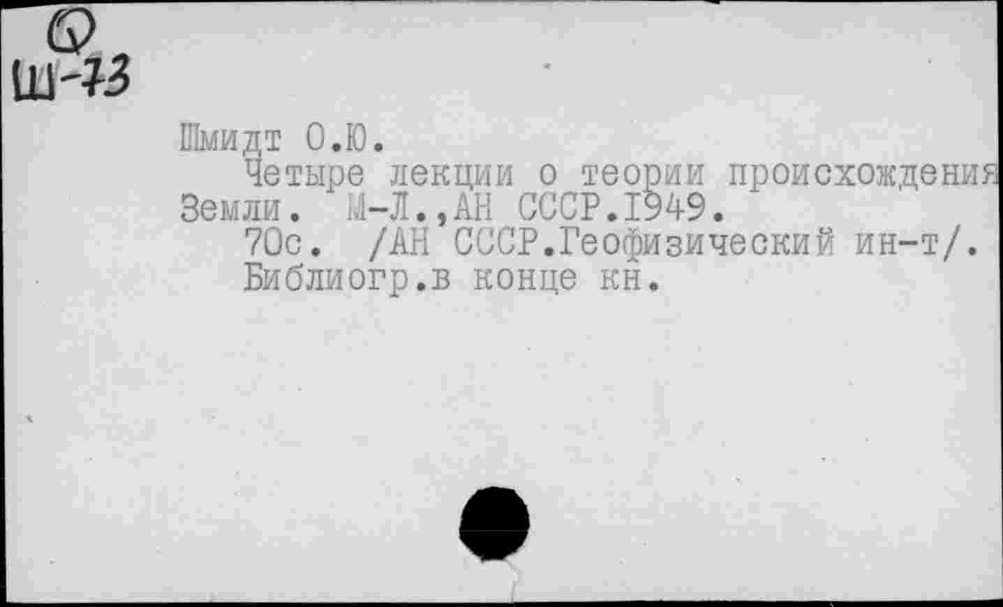 ﻿Шмидт О.Ю.
Четыре лекции о теории происхождений Земли. М-Л..АН СССР.1949.
70с. /АН СССР.Геофизический ин-т/.
Библиогр.в конце кн.